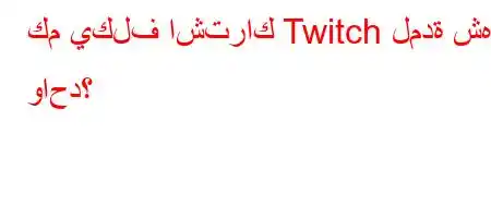 كم يكلف اشتراك Twitch لمدة شهر واحد؟